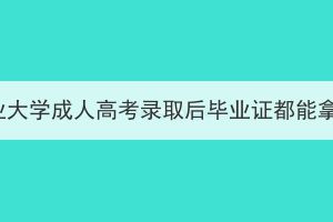 湖北工業(yè)大學成人高考錄取后畢業(yè)證都能拿到嗎？