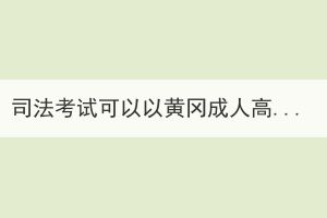 司法考試可以以黃岡成人高考的形式報名嗎？