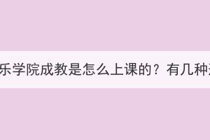 武漢音樂學院成教是怎么上課的？有幾種形式？