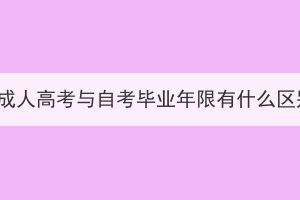 湖北成人高考與自考畢業(yè)年限有什么區(qū)別？