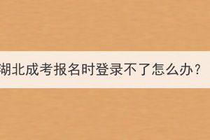 湖北成考報(bào)名時(shí)登錄不了怎么辦？