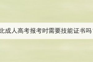 湖北成人高考報(bào)考時(shí)需要技能證書嗎？