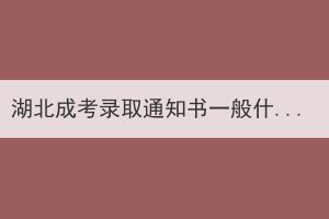 湖北成考錄取通知書一般什么時(shí)候發(fā)放，什么時(shí)候入學(xué)？