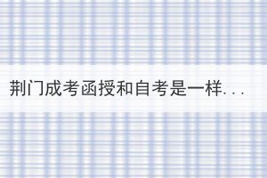 荊門成考函授和自考是一樣的嗎？