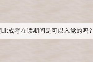湖北成考在讀期間是可以入黨的嗎？
