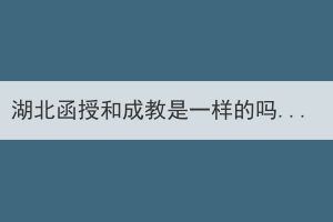 湖北函授和成教是一樣的嗎，有什么區(qū)別？