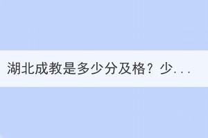 湖北成教是多少分及格？少數(shù)民族有加分嗎？