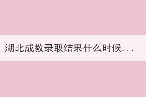 湖北成教錄取結(jié)果什么時(shí)候出來(lái)