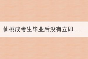 仙桃成考生畢業(yè)后沒有立即拿到畢業(yè)證書是怎么回事？