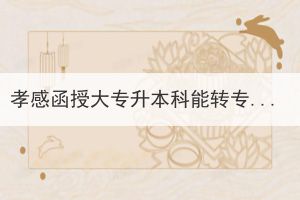 孝感函授大專升本科能轉(zhuǎn)專業(yè)嗎？