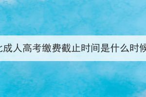 湖北成人高考繳費截止時間是什么時候？