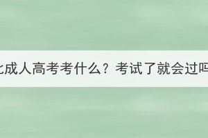 湖北成人高考考什么？考試了就會(huì)過(guò)嗎？