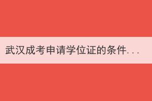 武漢成考申請(qǐng)學(xué)位證的條件是什么？