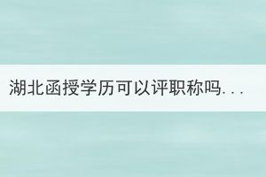 湖北函授學(xué)歷可以評職稱嗎？