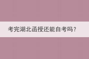 考完湖北函授還能自考嗎？